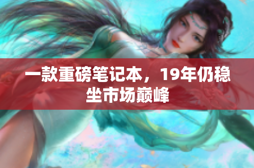 一款重磅笔记本，19年仍稳坐市场巅峰