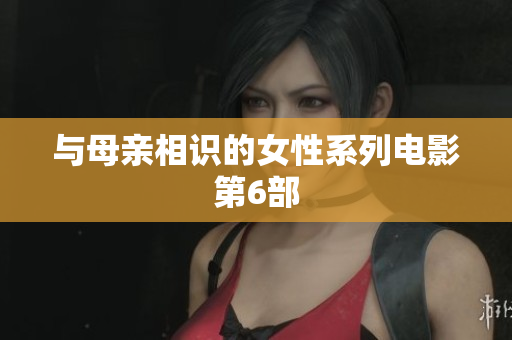 与母亲相识的女性系列电影第6部