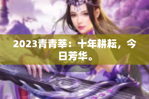 2023青青莘：十年耕耘，今日芳华。