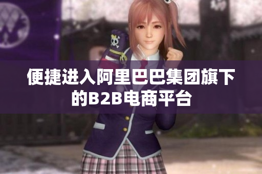 便捷进入阿里巴巴集团旗下的B2B电商平台