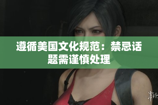 遵循美国文化规范：禁忌话题需谨慎处理
