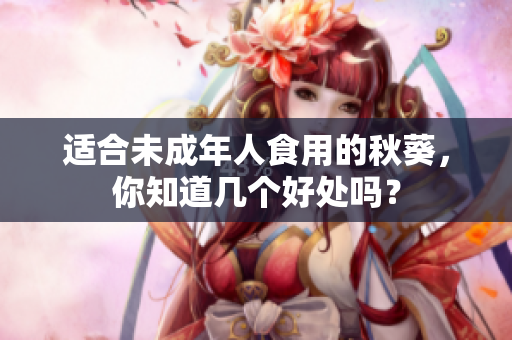 适合未成年人食用的秋葵，你知道几个好处吗？
