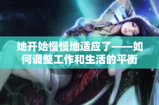 她开始慢慢地适应了——如何调整工作和生活的平衡