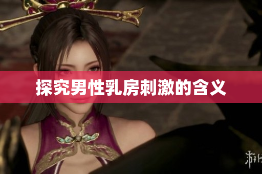 探究男性乳房刺激的含义