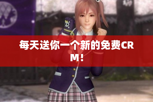 每天送你一个新的免费CRM！