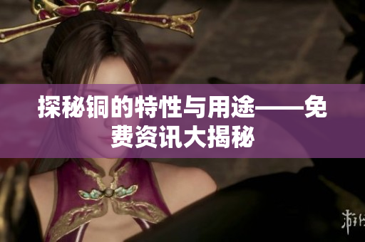 探秘铜的特性与用途——免费资讯大揭秘