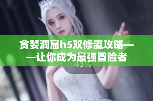 贪婪洞窟h5双修流攻略——让你成为最强冒险者