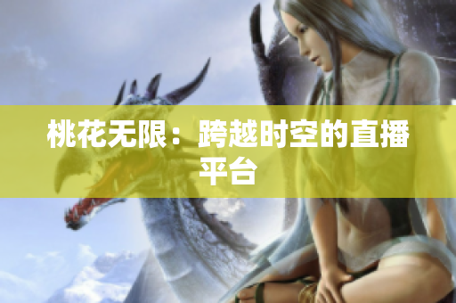 桃花无限：跨越时空的直播平台
