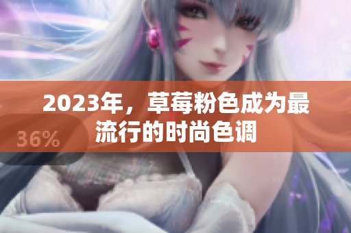 2023年，草莓粉色成为最流行的时尚色调