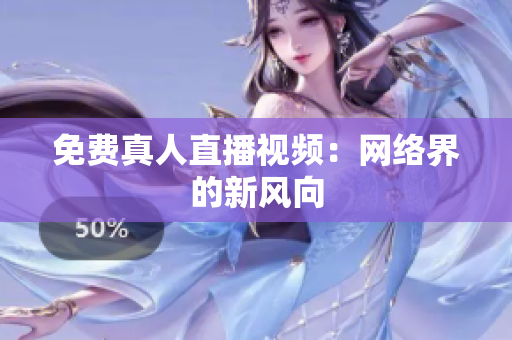 免费真人直播视频：网络界的新风向