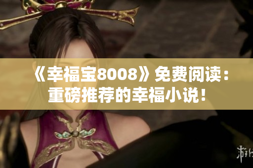 《幸福宝8008》免费阅读：重磅推荐的幸福小说！