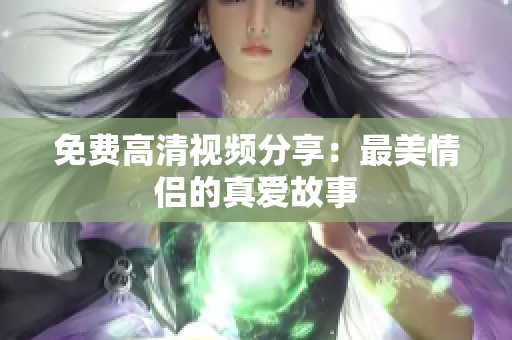 免费高清视频分享：最美情侣的真爱故事