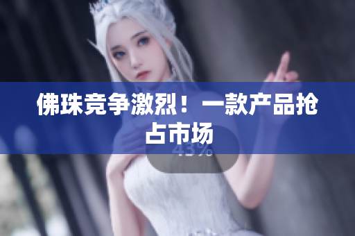 佛珠竞争激烈！一款产品抢占市场