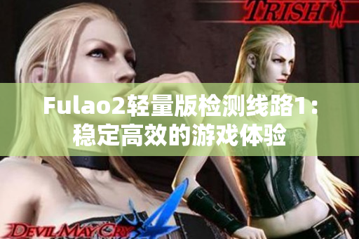 Fulao2轻量版检测线路1：稳定高效的游戏体验