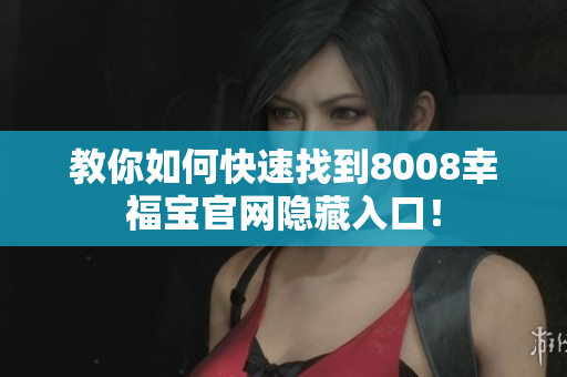 教你如何快速找到8008幸福宝官网隐藏入口！