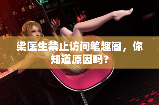 梁医生禁止访问笔趣阁，你知道原因吗？