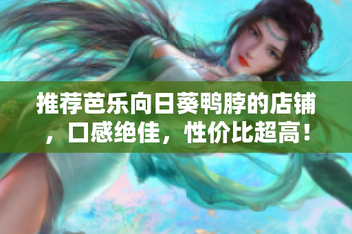 推荐芭乐向日葵鸭脖的店铺，口感绝佳，性价比超高！