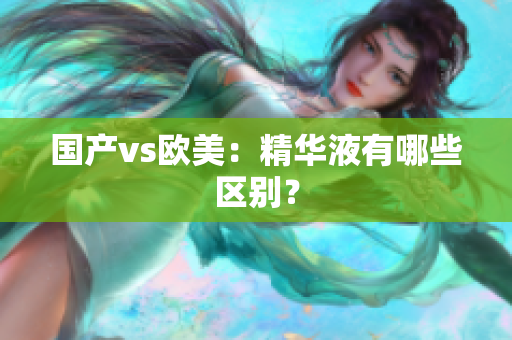 国产vs欧美：精华液有哪些区别？