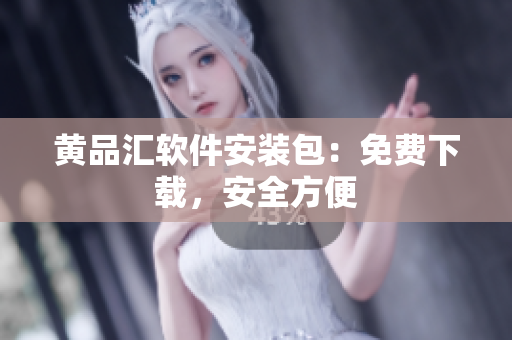 黄品汇软件安装包：免费下载，安全方便