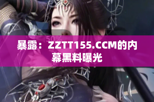 暴露：ZZTT155.CCM的内幕黑料曝光