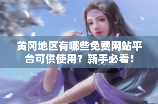 黄冈地区有哪些免费网站平台可供使用？新手必看！