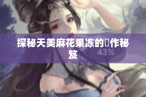 探秘天美麻花果冻的製作秘笈