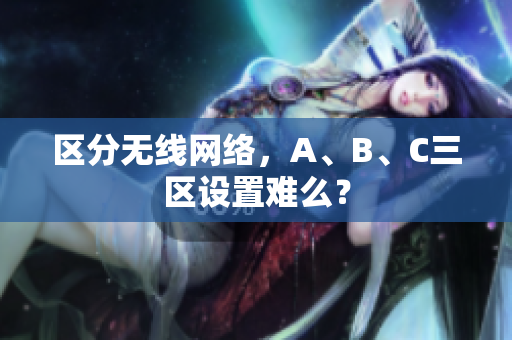 区分无线网络，A、B、C三区设置难么？