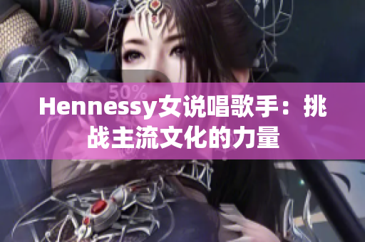 Hennessy女说唱歌手：挑战主流文化的力量