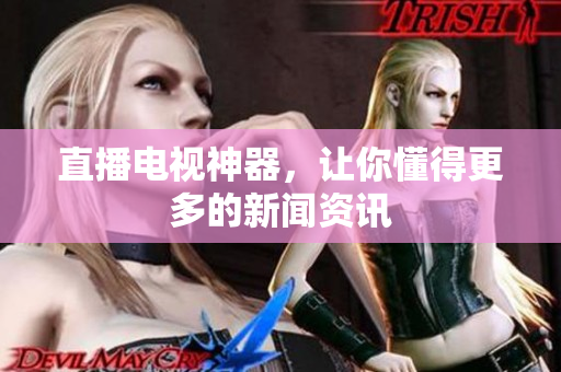 直播电视神器，让你懂得更多的新闻资讯