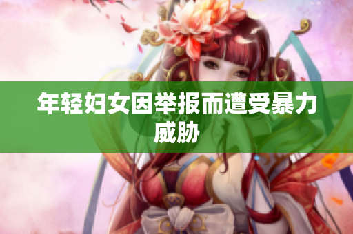 年轻妇女因举报而遭受暴力威胁