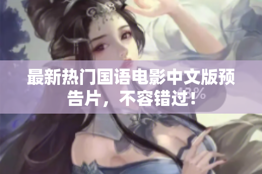 最新热门国语电影中文版预告片，不容错过！