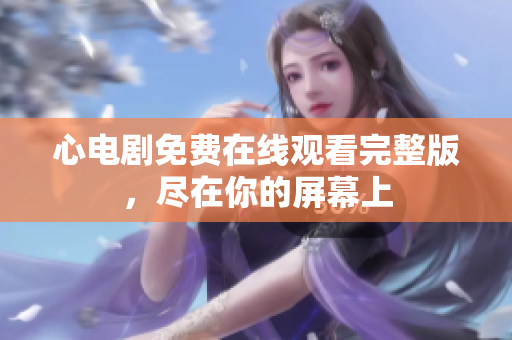 心电剧免费在线观看完整版，尽在你的屏幕上