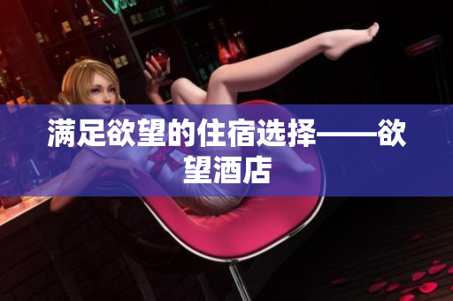满足欲望的住宿选择——欲望酒店