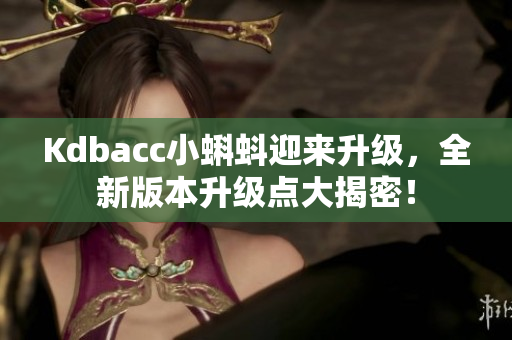 Kdbacc小蝌蚪迎来升级，全新版本升级点大揭密！