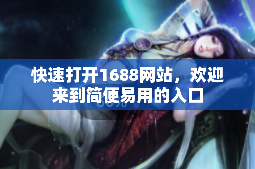 快速打开1688网站，欢迎来到简便易用的入口