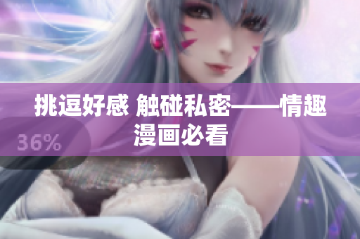 挑逗好感 触碰私密——情趣漫画必看