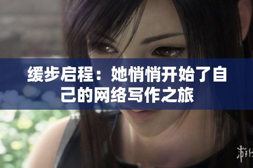 缓步启程：她悄悄开始了自己的网络写作之旅