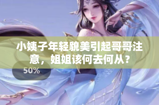 小姨子年轻貌美引起哥哥注意，姐姐该何去何从？