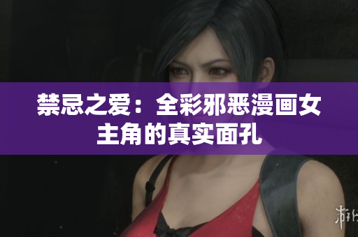 禁忌之爱：全彩邪恶漫画女主角的真实面孔