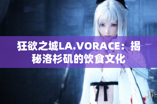 狂欲之城LA.VORACE：揭秘洛杉矶的饮食文化