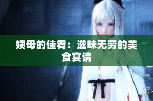 姨母的佳肴：滋味无穷的美食宴请