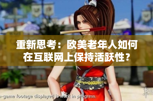 重新思考：欧美老年人如何在互联网上保持活跃性？