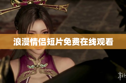 浪漫情侣短片免费在线观看