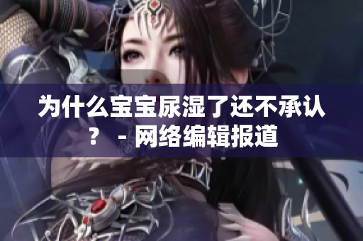 为什么宝宝尿湿了还不承认？ - 网络编辑报道
