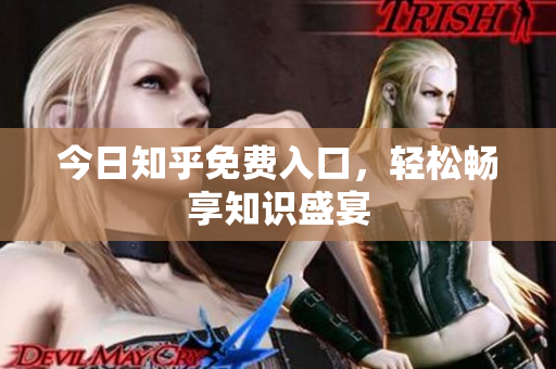 今日知乎免费入口，轻松畅享知识盛宴