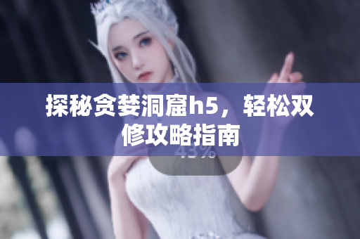 探秘贪婪洞窟h5，轻松双修攻略指南