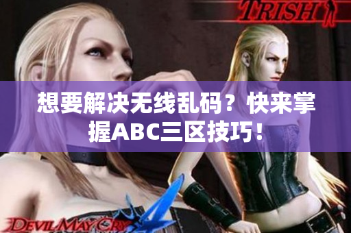 想要解决无线乱码？快来掌握ABC三区技巧！