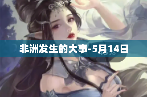 非洲发生的大事-5月14日