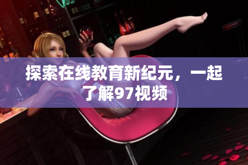 探索在线教育新纪元，一起了解97视频