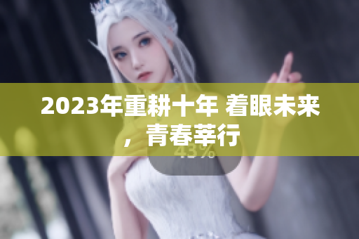 2023年重耕十年 着眼未来，青春莘行